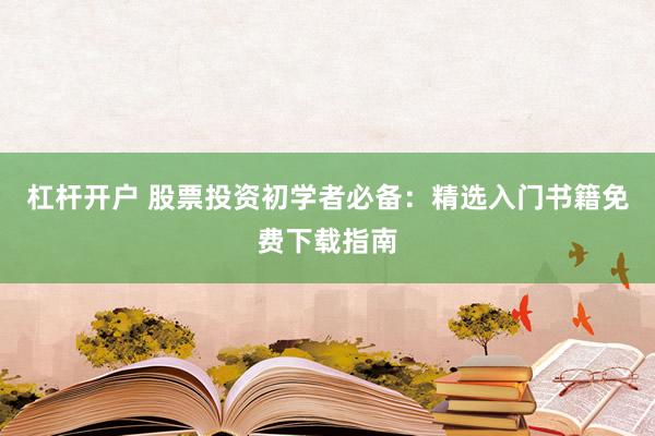 杠杆开户 股票投资初学者必备：精选入门书籍免费下载指南