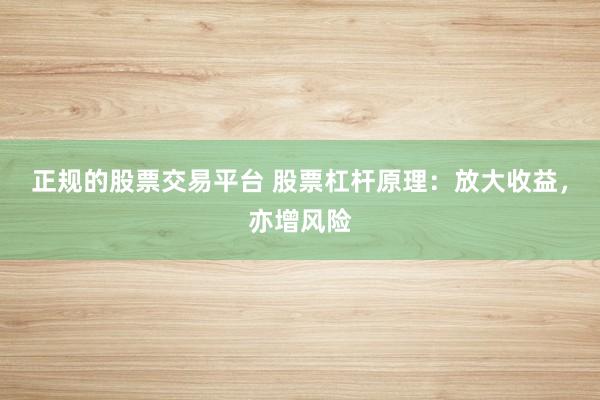 正规的股票交易平台 股票杠杆原理：放大收益，亦增风险