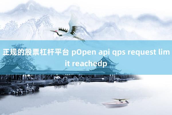 正规的股票杠杆平台 pOpen api qps request limit reachedp