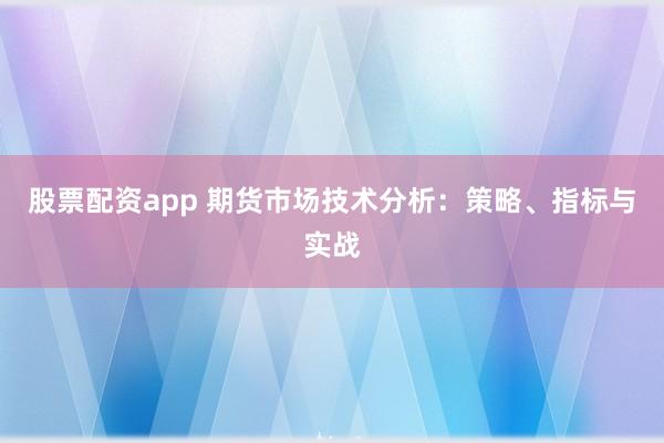 股票配资app 期货市场技术分析：策略、指标与实战