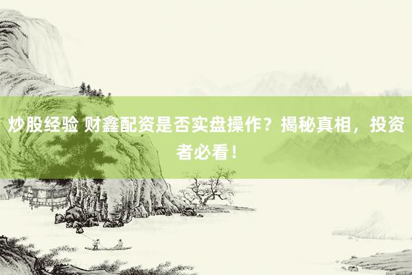 炒股经验 财鑫配资是否实盘操作？揭秘真相，投资者必看！