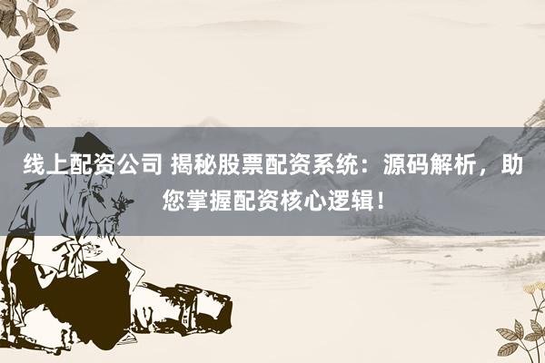 线上配资公司 揭秘股票配资系统：源码解析，助您掌握配资核心逻辑！