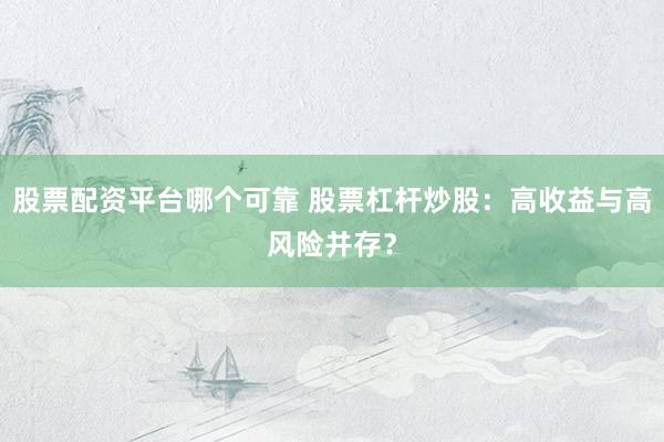 股票配资平台哪个可靠 股票杠杆炒股：高收益与高风险并存？