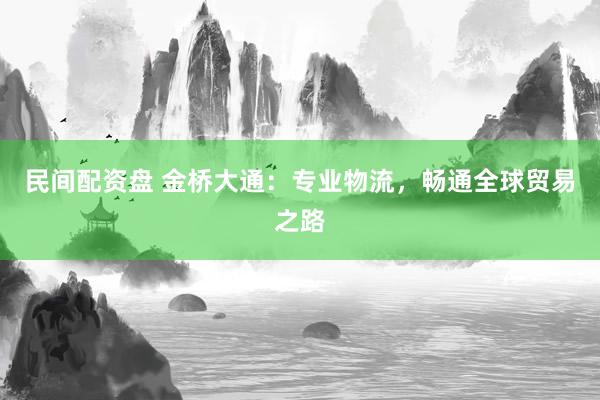 民间配资盘 金桥大通：专业物流，畅通全球贸易之路