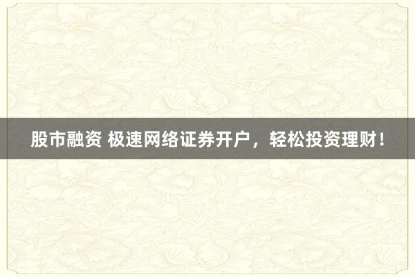 股市融资 极速网络证券开户，轻松投资理财！