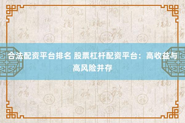 合法配资平台排名 股票杠杆配资平台：高收益与高风险并存