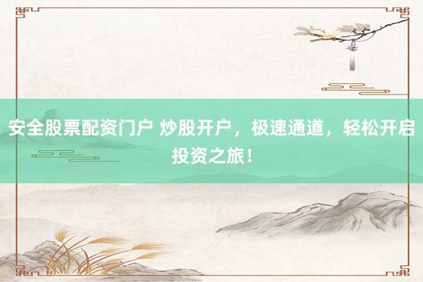 安全股票配资门户 炒股开户，极速通道，轻松开启投资之旅！