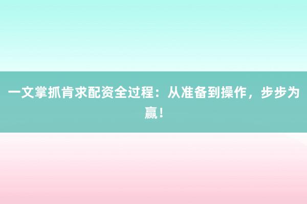 一文掌抓肯求配资全过程：从准备到操作，步步为赢！