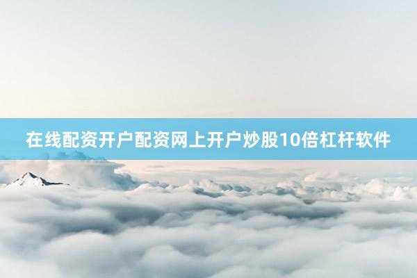 在线配资开户配资网上开户炒股10倍杠杆软件
