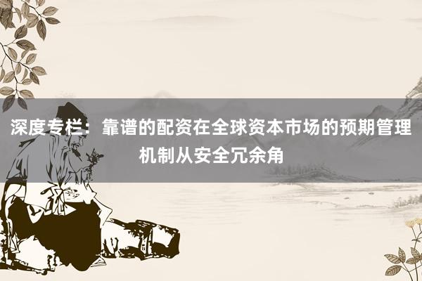 深度专栏：靠谱的配资在全球资本市场的预期管理机制从安全冗余角