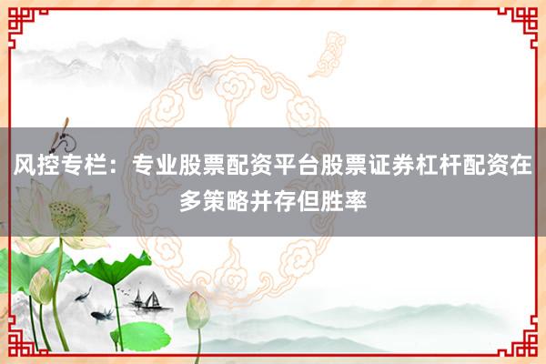 风控专栏：专业股票配资平台股票证券杠杆配资在多策略并存但胜率