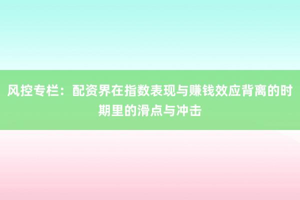 风控专栏：配资界在指数表现与赚钱效应背离的时期里的滑点与冲击