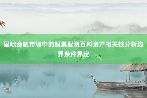 国际金融市场中的股票配资百科资产相关性分析边界条件界定