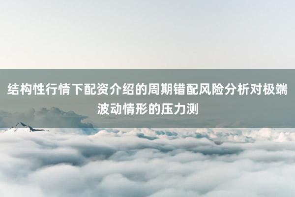 结构性行情下配资介绍的周期错配风险分析对极端波动情形的压力测