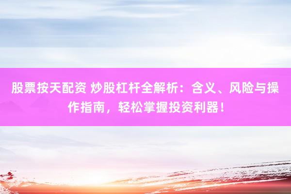 股票按天配资 炒股杠杆全解析：含义、风险与操作指南，轻松掌握投资利器！