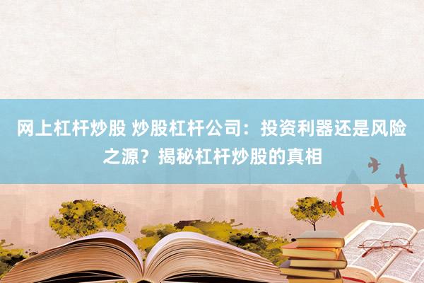 网上杠杆炒股 炒股杠杆公司：投资利器还是风险之源？揭秘杠杆炒股的真相