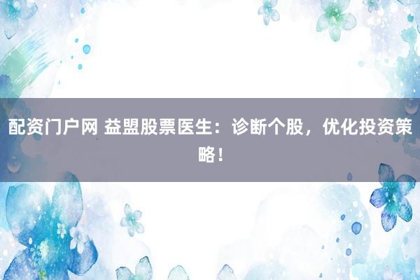 配资门户网 益盟股票医生：诊断个股，优化投资策略！