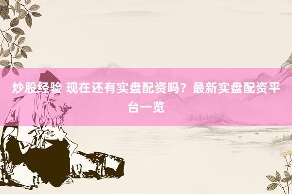 炒股经验 现在还有实盘配资吗？最新实盘配资平台一览