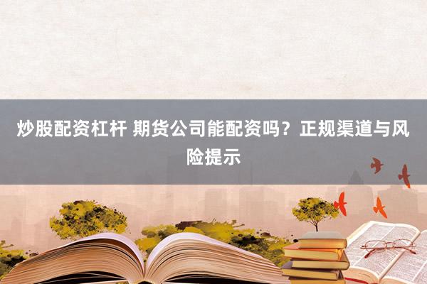 炒股配资杠杆 期货公司能配资吗？正规渠道与风险提示