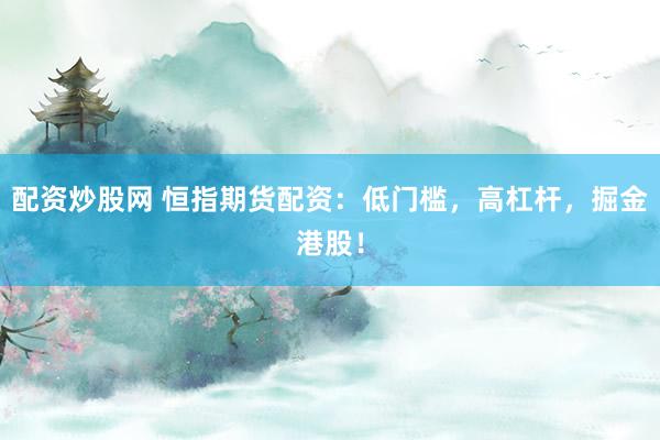配资炒股网 恒指期货配资：低门槛，高杠杆，掘金港股！
